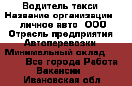 Водитель такси › Название организации ­ 100личное авто, ООО › Отрасль предприятия ­ Автоперевозки › Минимальный оклад ­ 90 000 - Все города Работа » Вакансии   . Ивановская обл.